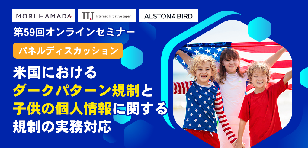 MHM・IIJ・ALSTON & BIRD共催セミナー「米国におけるダークパターン規制と子供の個人情報に関する規制の実務対応」