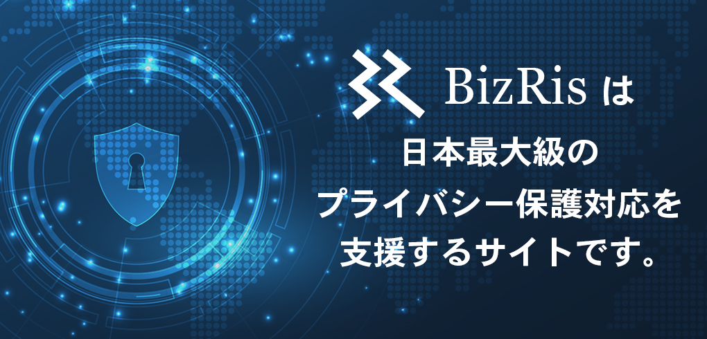 BizRisは日本最大級のプライバシー保護対応を支援するサイトです。