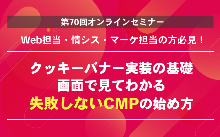 【セミナー】クッキーバナー実装の基礎　画面で見てわかる 失敗しないCMPの始め方